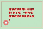 抑郁症患者可以吃孢子粉(孢子粉：一种可供抑郁症患者食用的补品)