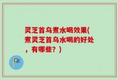 灵芝首乌煮水喝效果(煮灵芝首乌水喝的好处，有哪些？)