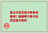 第三代灵芝孢子粉有效果吗？我国哪个牌子的灵芝孢子粉好