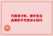 巧用孢子粉，提升生活品质的不可思议小技巧