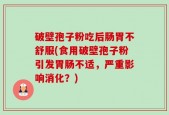 破壁孢子粉吃后肠胃不舒服(食用破壁孢子粉引发胃肠不适，严重影响消化？)