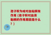 孢子粉为啥对血粘稠有作用 (孢子粉对血液黏稠的作用原因是什么？)