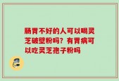 肠胃不好的人可以喝灵芝破壁粉吗？有胃病可以吃灵芝孢子粉吗