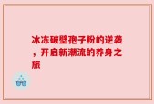 冰冻破壁孢子粉的逆袭，开启新潮流的养身之旅