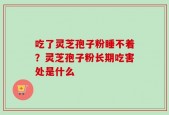 吃了灵芝孢子粉睡不着？灵芝孢子粉长期吃害处是什么