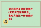 灵芝袋泡茶包装盒图片(天然灵芝茶包装盒，省时方便泡一杯健康好茶)