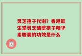 灵芝孢子代谢？香港懿生堂灵芝破壁孢子精华素胶囊的功效是什么
