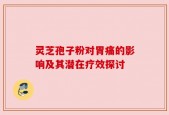 灵芝孢子粉对胃痛的影响及其潜在疗效探讨