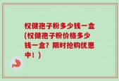 权健孢子粉多少钱一盒(权健孢子粉价格多少钱一盒？限时抢购优惠中！)