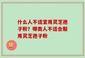 什么人不适宜用灵芝孢子粉？哪类人不适合服用灵芝孢子粉