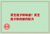 灵芝孢子粉味属？灵芝孢子粉的制作配方