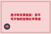 孢子粉玄冥反应：你不可不知的生物化学奇迹