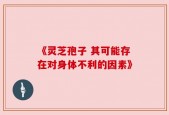 《灵芝孢子 其可能存在对身体不利的因素》