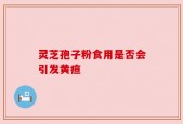 灵芝孢子粉食用是否会引发黄疸