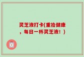 灵芝液打卡(重拾健康，每日一杯灵芝液！)