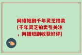 网络短剧千年灵芝拍卖(千年灵芝拍卖引关注，网播短剧收获好评)