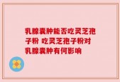 乳腺囊肿能否吃灵芝孢子粉 吃灵芝孢子粉对乳腺囊肿有何影响