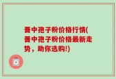 晋中孢子粉价格行情(晋中孢子粉价格最新走势，助你选购!)