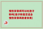 慢性肾衰竭可以吃孢子粉吗(孢子粉是否适合慢性肾衰竭患者食用)