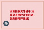 内蒙回收灵芝袋子(内蒙灵芝回收计划启动，鼓励使用环保袋)