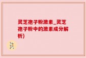 灵芝孢子粉激素_灵芝孢子粉中的激素成分解析)
