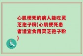 心肌梗死的病人能吃灵芝孢子粉(心肌梗死患者适宜食用灵芝孢子粉)
