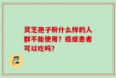 灵芝孢子粉什么样的人群不能使用？癌症患者可以吃吗？