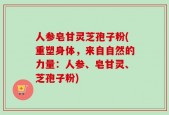 人参皂甘灵芝孢子粉(重塑身体，来自自然的力量：人参、皂甘灵、芝孢子粉)