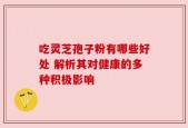 吃灵芝孢子粉有哪些好处 解析其对健康的多种积极影响