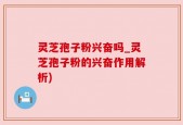 灵芝孢子粉兴奋吗_灵芝孢子粉的兴奋作用解析)