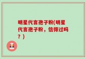 明星代言孢子粉(明星代言孢子粉，信得过吗？)
