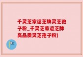 千灵芝家运芝牌灵芝孢子粉_千灵芝家运芝牌高品质灵芝孢子粉)