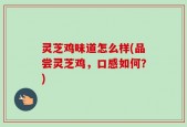 灵芝鸡味道怎么样(品尝灵芝鸡，口感如何？)