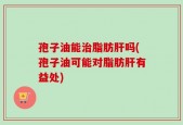 孢子油能治脂肪肝吗(孢子油可能对脂肪肝有益处)