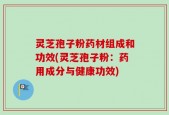 灵芝孢子粉药材组成和功效(灵芝孢子粉：药用成分与健康功效)