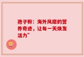 孢子粉：海外风靡的营养奇迹，让每一天焕发活力”