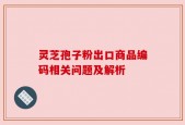 灵芝孢子粉出口商品编码相关问题及解析