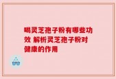 喝灵芝孢子粉有哪些功效 解析灵芝孢子粉对健康的作用