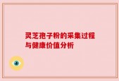 灵芝孢子粉的采集过程与健康价值分析