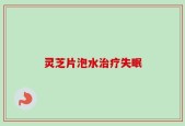 灵芝片泡水治疗失眠