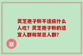 灵芝孢子粉不适应什么人吃？灵芝孢子粉的适宜人群和禁忌人群？
