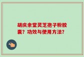 胡庆余堂灵芝孢子粉胶囊？功效与使用方法？