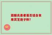 亚腺炎患者是否适合食用灵芝孢子粉？