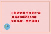 山东冠州灵芝有限公司(山东冠州灵芝公司：提升品质、助力健康)