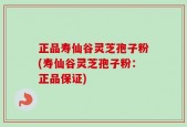正品寿仙谷灵芝孢子粉(寿仙谷灵芝孢子粉：正品保证)