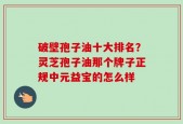 破壁孢子油十大排名？灵芝孢子油那个牌子正规中元益宝的怎么样