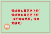 雪域圣方灵芝孢子粉(雪域圣方灵芝孢子粉  保护呼吸系统，提高免疫力)