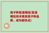 孢子粉低温碾压(低温碾压技术提高孢子粉品质，成为新热点)