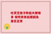 吃灵芝孢子粉后大便增多 探究其背后原因及是否正常