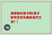 疱疹能吃孢子粉(孢子粉可否作为疱疹食疗之选？)